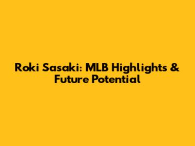 Roki Sasaki: MLB Highlights & Future Potential