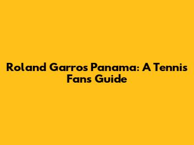 Roland Garros Panama: A Tennis Fan's Guide