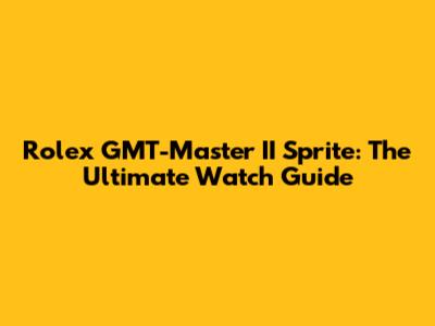 Rolex GMT-Master II Sprite: The Ultimate Watch Guide