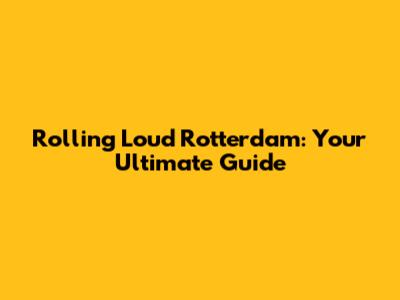 Rolling Loud Rotterdam: Your Ultimate Guide
