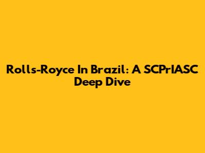 Rolls-Royce In Brazil: A SCPrIASC Deep Dive