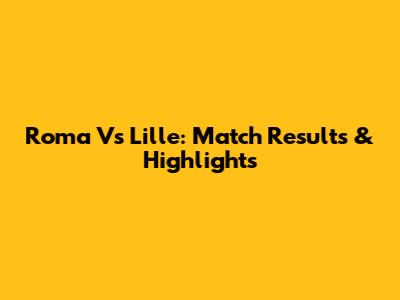 Roma Vs Lille: Match Results & Highlights