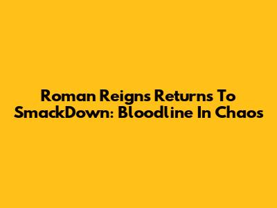 Roman Reigns Returns To SmackDown: Bloodline In Chaos