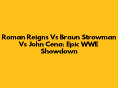Roman Reigns Vs Braun Strowman Vs John Cena: Epic WWE Showdown