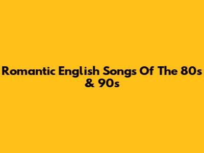 Romantic English Songs Of The 80s & 90s