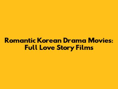 Romantic Korean Drama Movies: Full Love Story Films