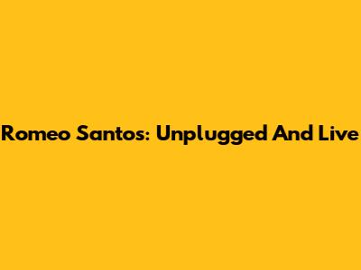Romeo Santos: Unplugged And Live