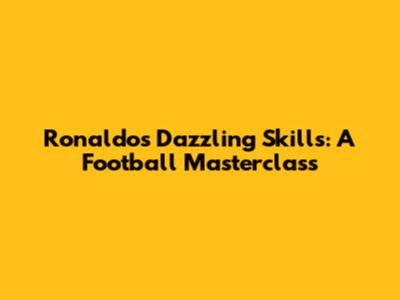 Ronaldo's Dazzling Skills: A Football Masterclass