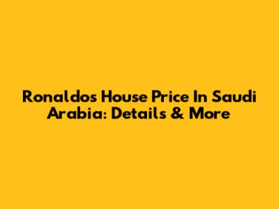 Ronaldo's House Price In Saudi Arabia: Details & More