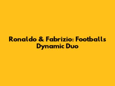 Ronaldo & Fabrizio: Football's Dynamic Duo