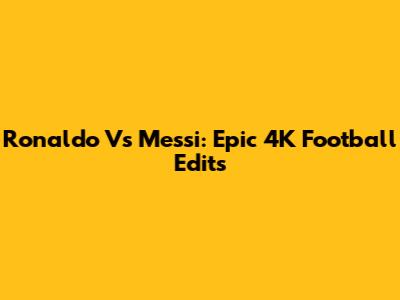 Ronaldo Vs Messi: Epic 4K Football Edits