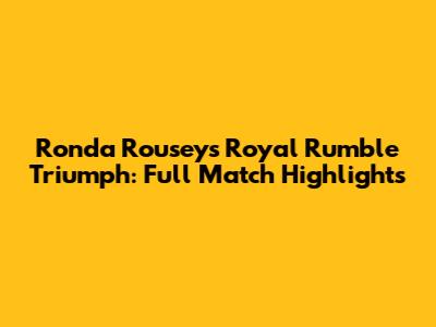 Ronda Rousey's Royal Rumble Triumph: Full Match Highlights