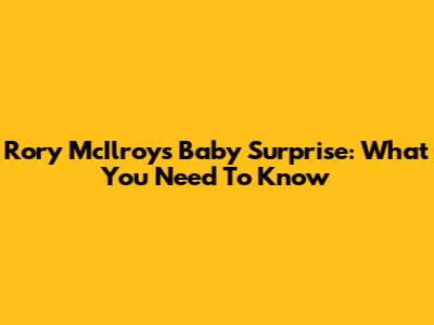 Rory McIlroy's Baby Surprise: What You Need To Know