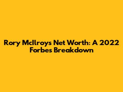 Rory McIlroy's Net Worth: A 2022 Forbes Breakdown