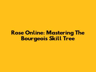 Rose Online: Mastering The Bourgeois Skill Tree