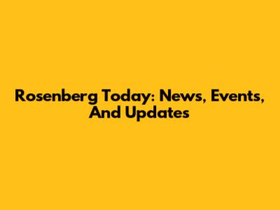 Rosenberg Today: News, Events, And Updates