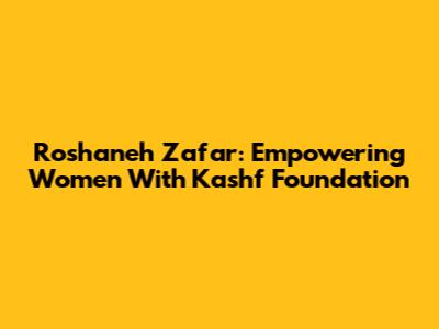 Roshaneh Zafar: Empowering Women With Kashf Foundation