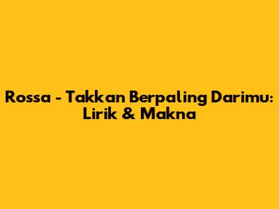 Rossa - Takkan Berpaling Darimu: Lirik & Makna