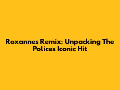 Roxanne's Remix: Unpacking The Police's Iconic Hit