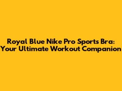 Royal Blue Nike Pro Sports Bra: Your Ultimate Workout Companion