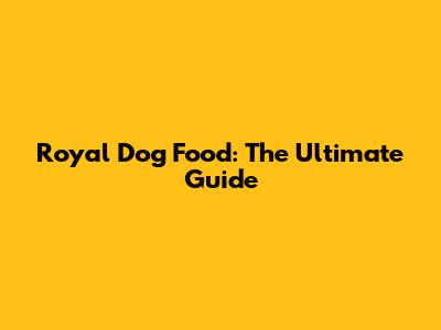 Royal Dog Food: The Ultimate Guide