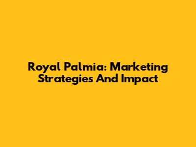 Royal Palmia: Marketing Strategies And Impact