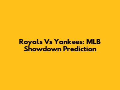Royals Vs Yankees: MLB Showdown Prediction