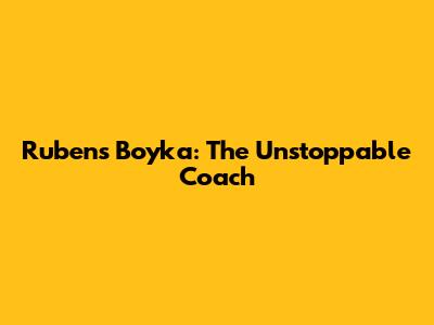 Rubens Boyka: The Unstoppable Coach