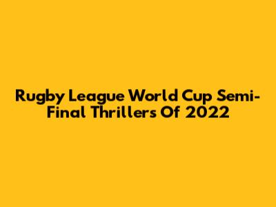 Rugby League World Cup Semi-Final Thrillers Of 2022