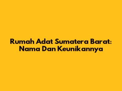 Rumah Adat Sumatera Barat: Nama Dan Keunikannya
