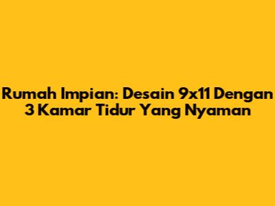Rumah Impian: Desain 9x11 Dengan 3 Kamar Tidur Yang Nyaman