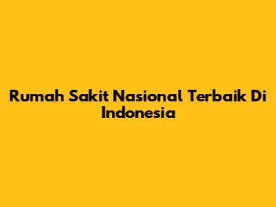Rumah Sakit Nasional Terbaik Di Indonesia