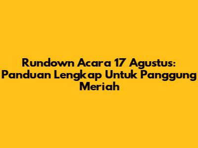 Rundown Acara 17 Agustus: Panduan Lengkap Untuk Panggung Meriah