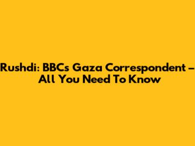 Rushdi: BBC's Gaza Correspondent – All You Need To Know