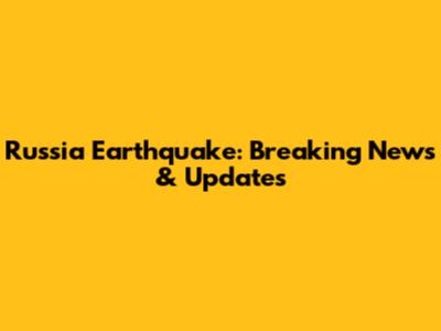 Russia Earthquake: Breaking News & Updates
