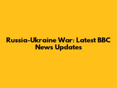 Russia-Ukraine War: Latest BBC News Updates