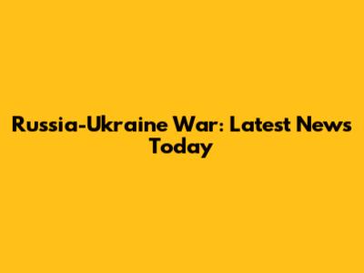Russia-Ukraine War: Latest News Today