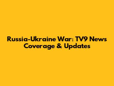 Russia-Ukraine War: TV9 News Coverage & Updates