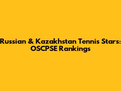Russian & Kazakhstan Tennis Stars: OSCPSE Rankings