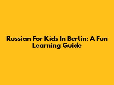 Russian For Kids In Berlin: A Fun Learning Guide