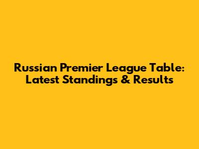 Russian Premier League Table: Latest Standings & Results