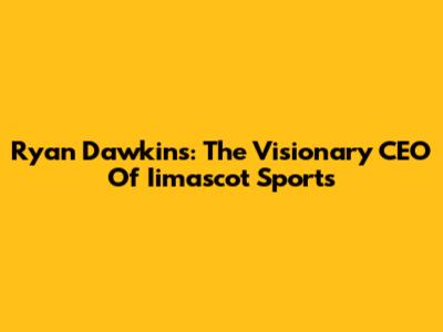 Ryan Dawkins: The Visionary CEO Of Iimascot Sports