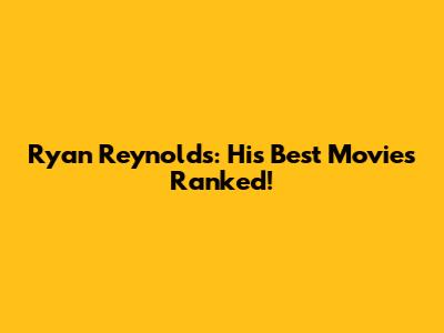 Ryan Reynolds: His Best Movies Ranked!
