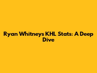 Ryan Whitney's KHL Stats: A Deep Dive