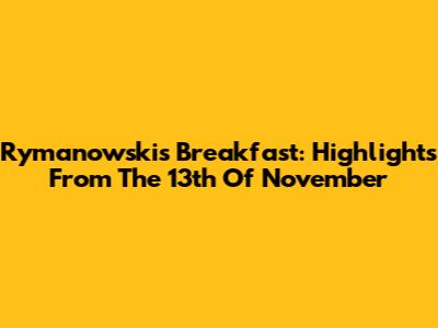 Rymanowski's Breakfast: Highlights From The 13th Of November