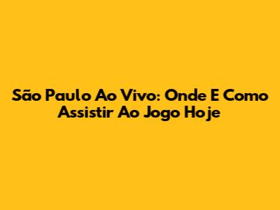 São Paulo Ao Vivo: Onde E Como Assistir Ao Jogo Hoje