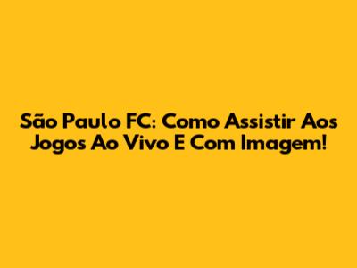 São Paulo FC: Como Assistir Aos Jogos Ao Vivo E Com Imagem!