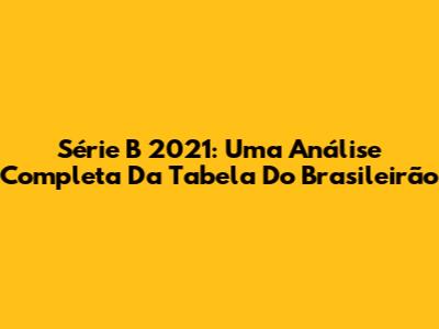Série B 2021: Uma Análise Completa Da Tabela Do Brasileirão