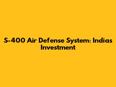 S-400 Air Defense System: India's Investment