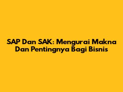 SAP Dan SAK: Mengurai Makna Dan Pentingnya Bagi Bisnis